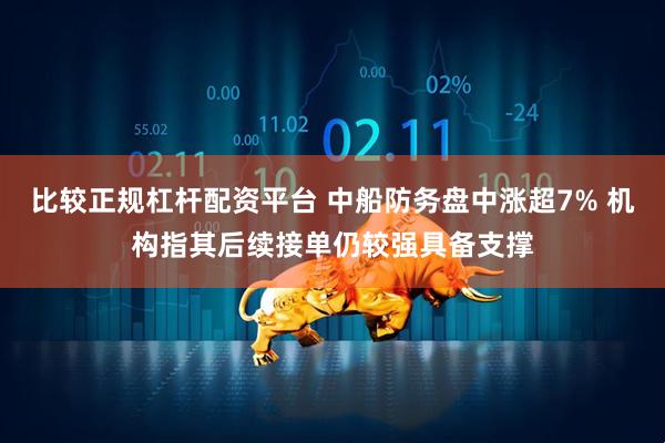 比较正规杠杆配资平台 中船防务盘中涨超7% 机构指其后续接单仍较强具备支撑