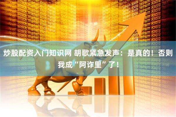 炒股配资入门知识网 胡歌紧急发声：是真的！否则我成“阿诈里”了！