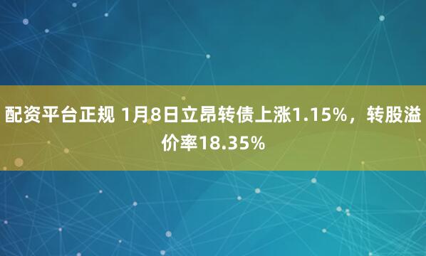 配资平台正规 1月8日立昂转债上涨1.15%，转股溢价率18.35%